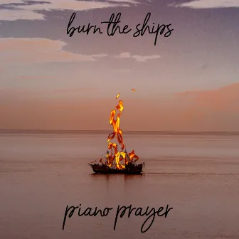 Burn the Ships by Piano Prayer