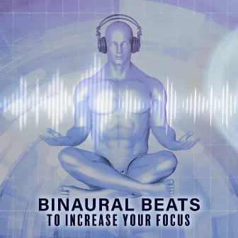 Binaural Beats to Increase Your Focus: Support Your Mind by Beautiful Binaural Beats