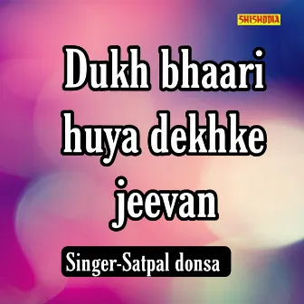 Dukh Bhaari Huya Dekhke Jeevan by Satpal Donsa