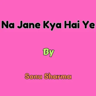 Na Jane Kya Hai Ye by Sonu Sharma