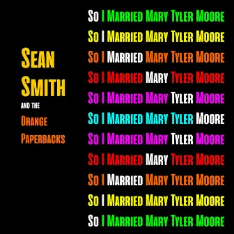 So I Married Mary Tyler Moore by Sean Smith and the Orange Paperbacks