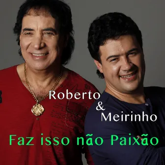 Faz Isso Não Paixão by Roberto & Meirinho