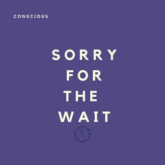 Sorry for the Wait by Conscious