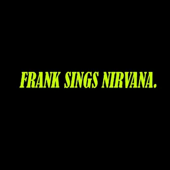 Frank Sings Nirvana. by Gabriel Duran