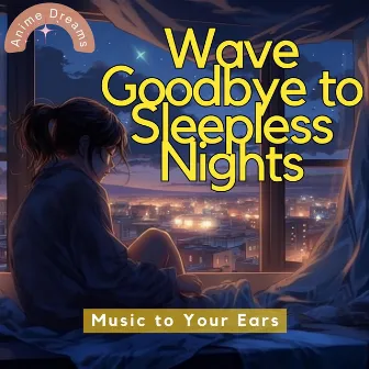 Wave Goodbye to Sleepless Nights: Music to Your Ears by Anime Dreams