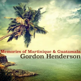 Memories of Martinique & Guatamala by Gordon Henderson