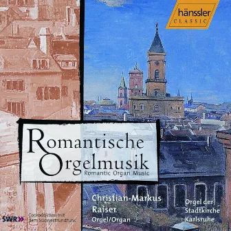 Raiser, Christian-Markus: Romantic Organ Music by Christian-Markus Raiser