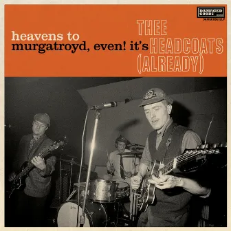 Heavens To Murgatroyd, Even! It's Thee Headcoats! (Already) by Thee Headcoats