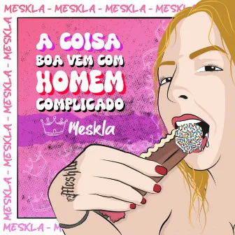 A Coisa Boa Vem Com Homem Complicado by Meskla