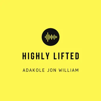 Highly Lifted by Adakole Jon William