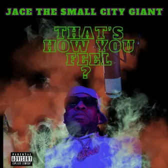 Thats How You Feel? by Jace the Small City Giant