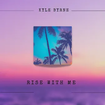 Rise With Me by Kyle Byrne