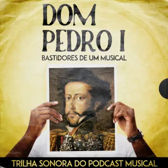 Dom Pedro I - Bastidores de um Musical (Trilha Sonora Original) by Elenco de Dom Pedro I - Bastidores de um Musical