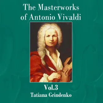 The Masterworks of Antonio Vivaldi, Vol. 3 by Tatiana Grindenko