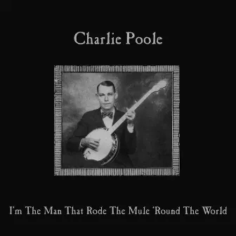 I'm the Man Who Rode the Mule 'round the World by Charlie Poole