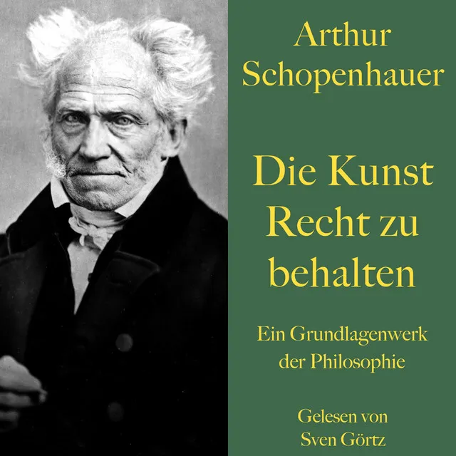 Arthur Schopenhauer: Die Kunst Recht zu behalten (Ein Grundlagenwerk der Philosophie)