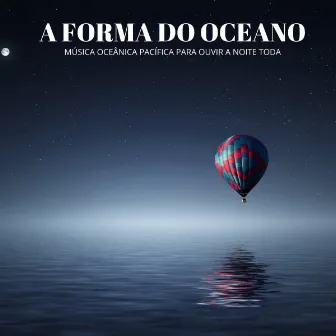 A Forma Do Oceano: Música Oceânica Pacífica Para Ouvir A Noite Toda by Momento