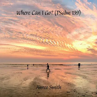 Where Can I Go? (Psalm 139) by Aimee Smith