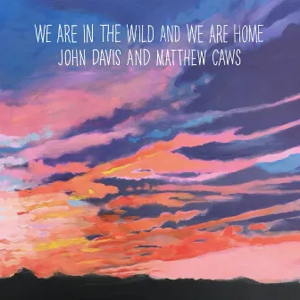 We Are in the Wild and We Are Home by Matthew Caws