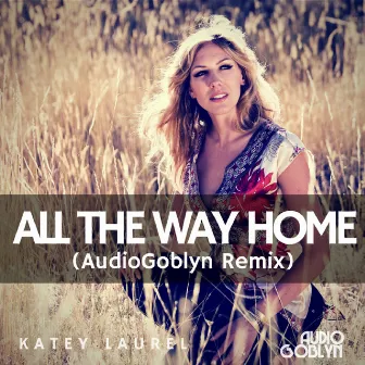 All the Way Home (AudioGoblyn Remix) by Katey Laurel