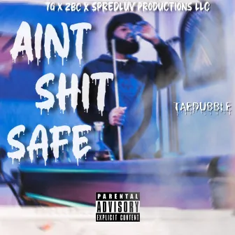 Aint Shit Safe by TaeDubble