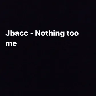 Nothing Too Me by Jbacc