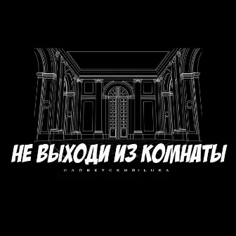 Не выходи из комнаты by Luka