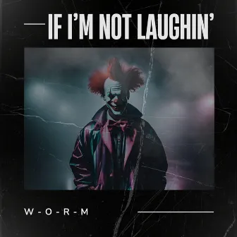 If I'm Not Laughin' by W-O-R-M