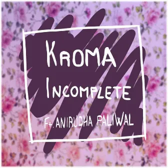 Incomplete (feat. Anirudha Paliwal) by Kroma