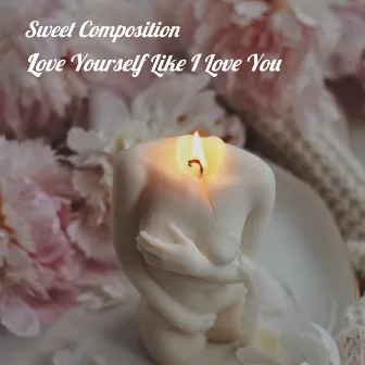 Love Yourself Like I Love You by Sweet Composition