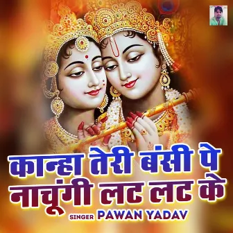 Kanha teri banshi Pe Nachungi Lat Lat Ke (Hindi) by Pawan Yadav