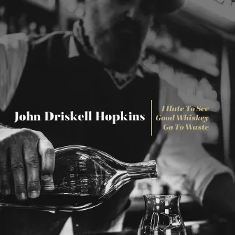 I Hate to See Good Whiskey Go to Waste by John Driskell Hopkins