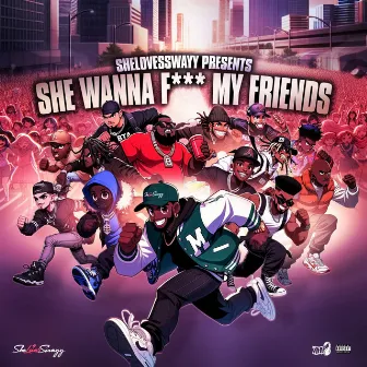 She Wanna F*** My Friends by SheLovesSwayy