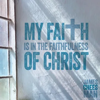 My Faith is in the Faithfulness of Christ by James Cheesman