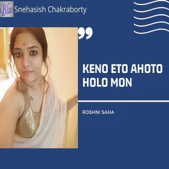 Keno Eto Ahoto Holo Mon by Roshni Saha