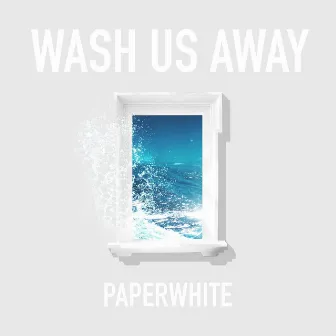 Wash Us Away by Paperwhite