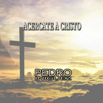 Acercate a Cristo by Pedro Iniguez