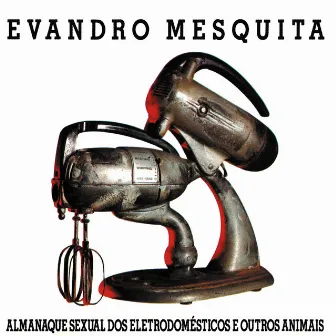 Almanaque Sexual Dos Eletrodomésticos E Outros Animais by Evandro Mesquita