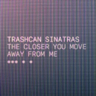 The Closer You Move Away from Me by Trashcan Sinatras