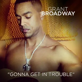 Gonna Get In Trouble by Grant Broadway