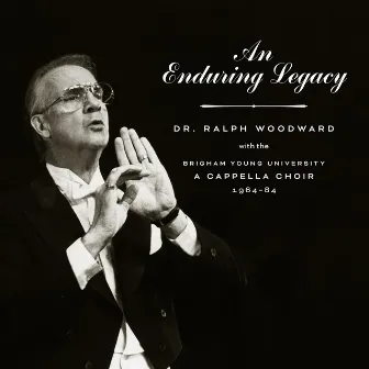 An Enduring Legacy: Dr. Ralph Woodward with the BYU A Cappella Choir, 1964–84 (Live) by Ralph Woodward