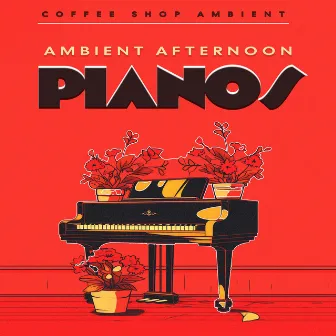 Ambient Afternoon Pianos by Coffee Shop Ambient