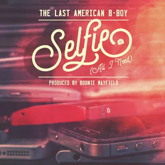 Selfie (All I Need) - Single by The Last American B Boy