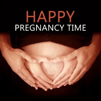 Happy Pregnancy Time – Gentle Music to Relaxing in Special Moment of Life Pregnant Women and the Fetus, Pilates and Yoga for Mother to Be, Smooth Music to Calm Down During Labor & Delievery by Pregnancy Academy