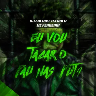 EU VOU TACAR O PAU NAS PUT4 by DJ Caldas