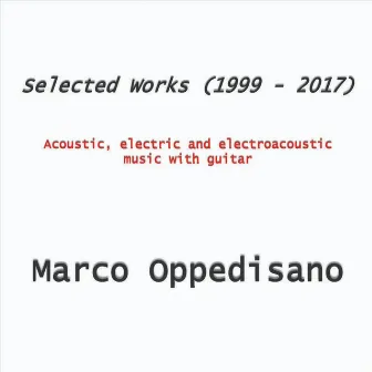 Marco Oppedisano: Selected Works (1999 - 2017) - Acoustic, Electric and Electroacoustic Music with Guitar by Marco Oppedisano