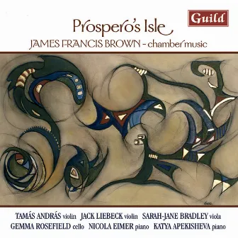 Brown: Piano Quartet, Violin Sonata, Prospero's Isle, String Trio by James Francis Brown