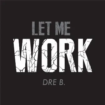 Let Me Work by Dre B.