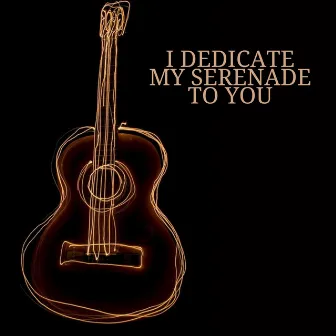 I Dedicate My Serenade To You by Juan Del Rio