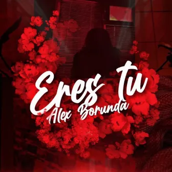 Eres Tu by Alex Borunda